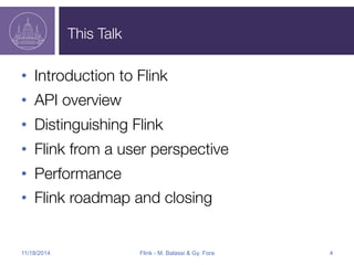 This Talk 
• Introduction to Flink 
• API overview 
• Distinguishing Flink 
• Flink from a user perspective 
• Performance 
• Flink roadmap and closing 
11/18/2014 Flink - M. Balassi & Gy. Fora 4 
 