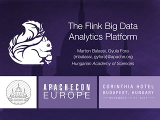 The Flink Big Data 
Analytics Platform 
Marton Balassi, Gyula Fora" 
{mbalassi, gyfora}@apache.org 
Hungarian Academy of Sciences 
 