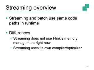 Streaming overview
 Streaming and batch use same code
paths in runtime
 Differences
• Streaming does not use Flink’s memory
management right now
• Streaming uses its own compiler/optimizer
59
 