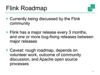 Flink Roadmap
 Currently being discussed by the Flink
community
 Flink has a major release every 3 months,
and one or more bug-fixing releases between
major releases
 Caveat: rough roadmap, depends on
volunteer work, outcome of community
discussion, and Apache open source
processes
61
 
