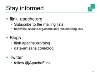Stay informed
 flink. apache.org
• Subscribe to the mailing lists!
• http://flink.apache.org/community.html#mailing-lists
 Blogs
• flink.apache.org/blog
• data-artisans.com/blog
 Twitter
• follow @ApacheFlink
74
 
