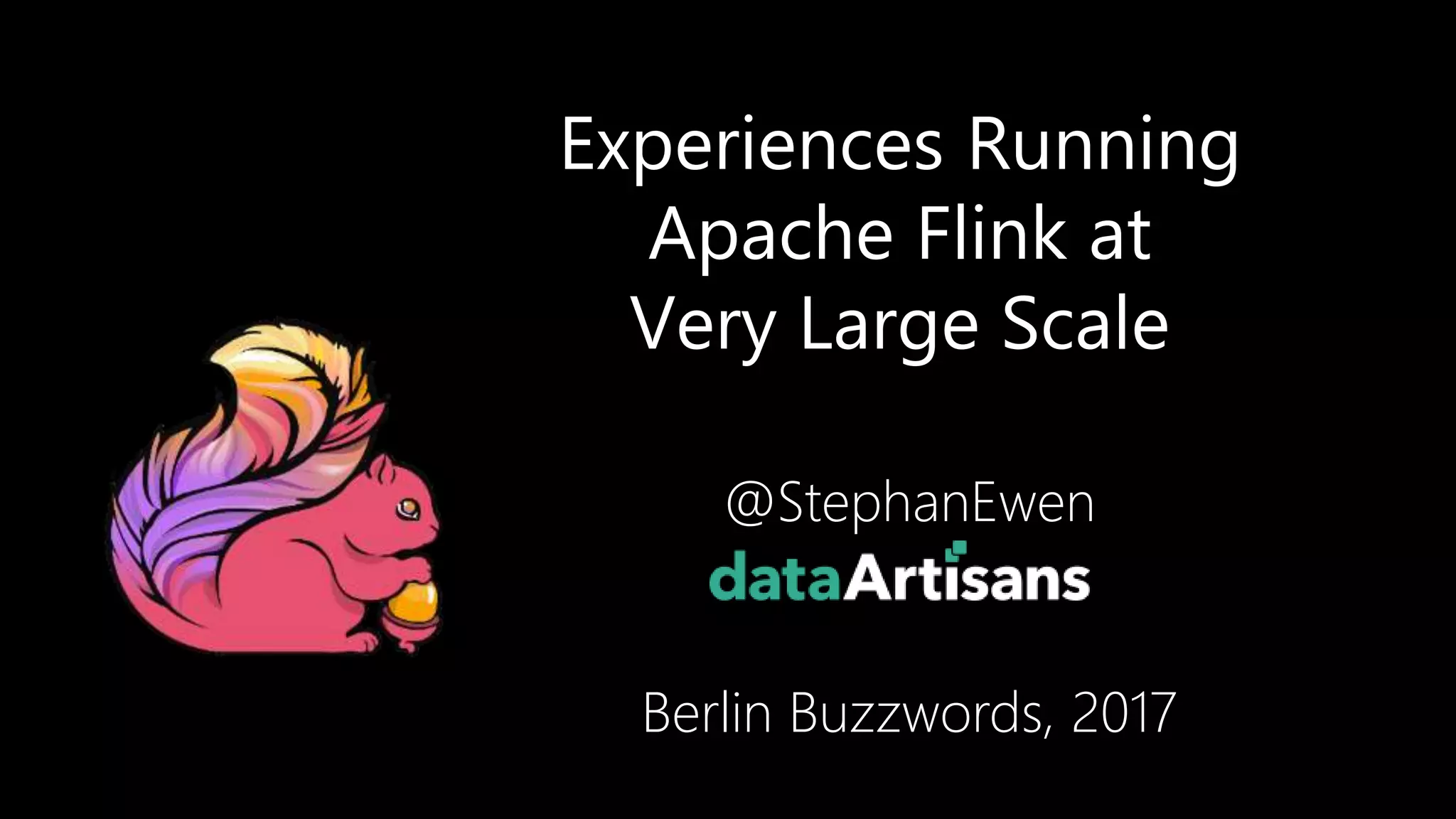 Experiences Running
Apache Flink at
Very Large Scale
@StephanEwen
Berlin Buzzwords, 2017
1
 