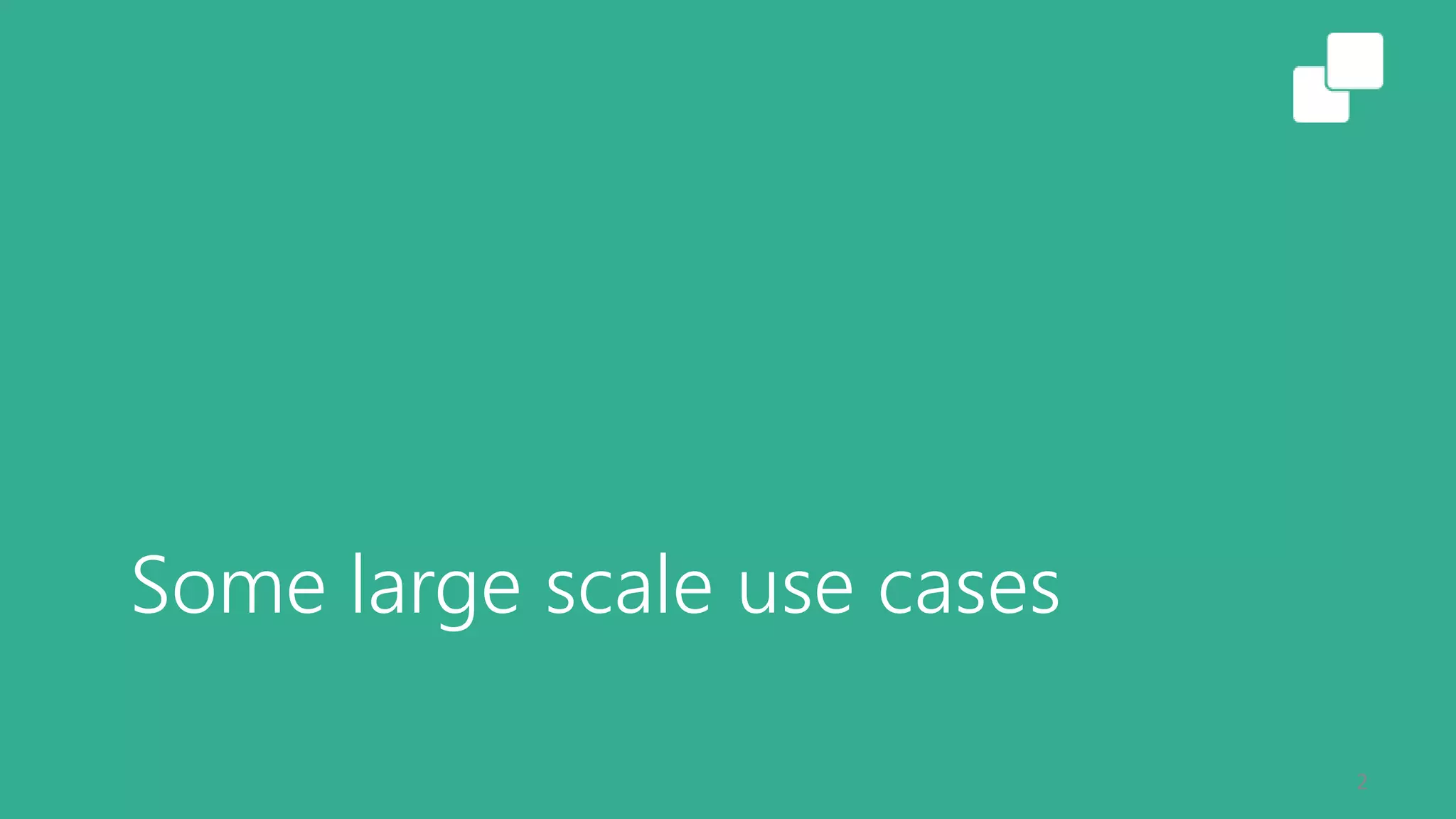 Some large scale use cases
2
 
