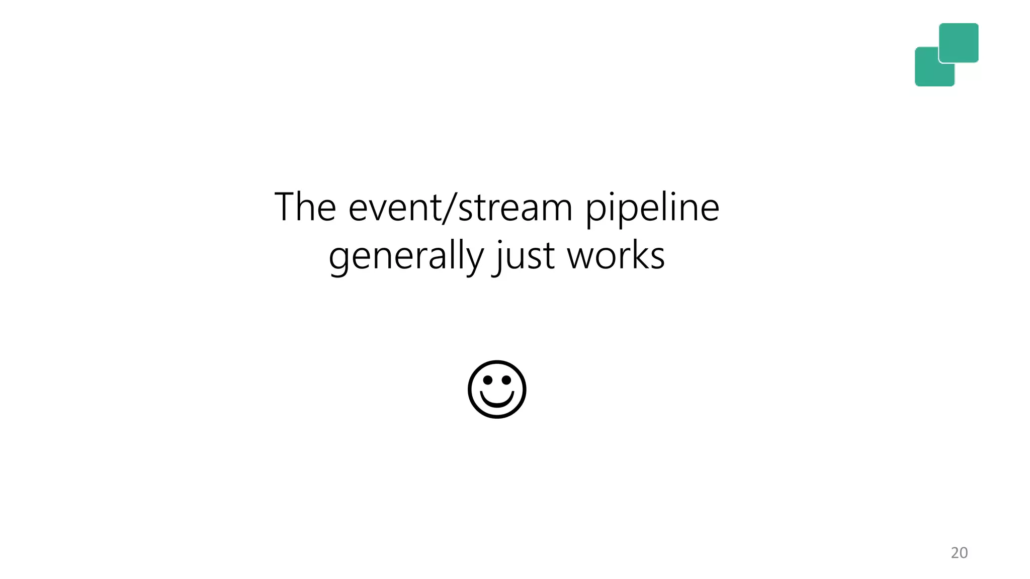 20
The event/stream pipeline
generally just works

 