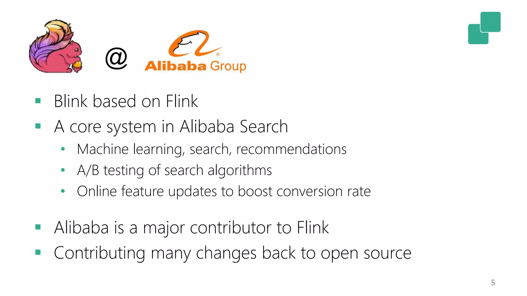 5
 Blink based on Flink
 A core system in Alibaba Search
• Machine learning, search, recommendations
• A/B testing of search algorithms
• Online feature updates to boost conversion rate
 Alibaba is a major contributor to Flink
 Contributing many changes back to open source
@
 