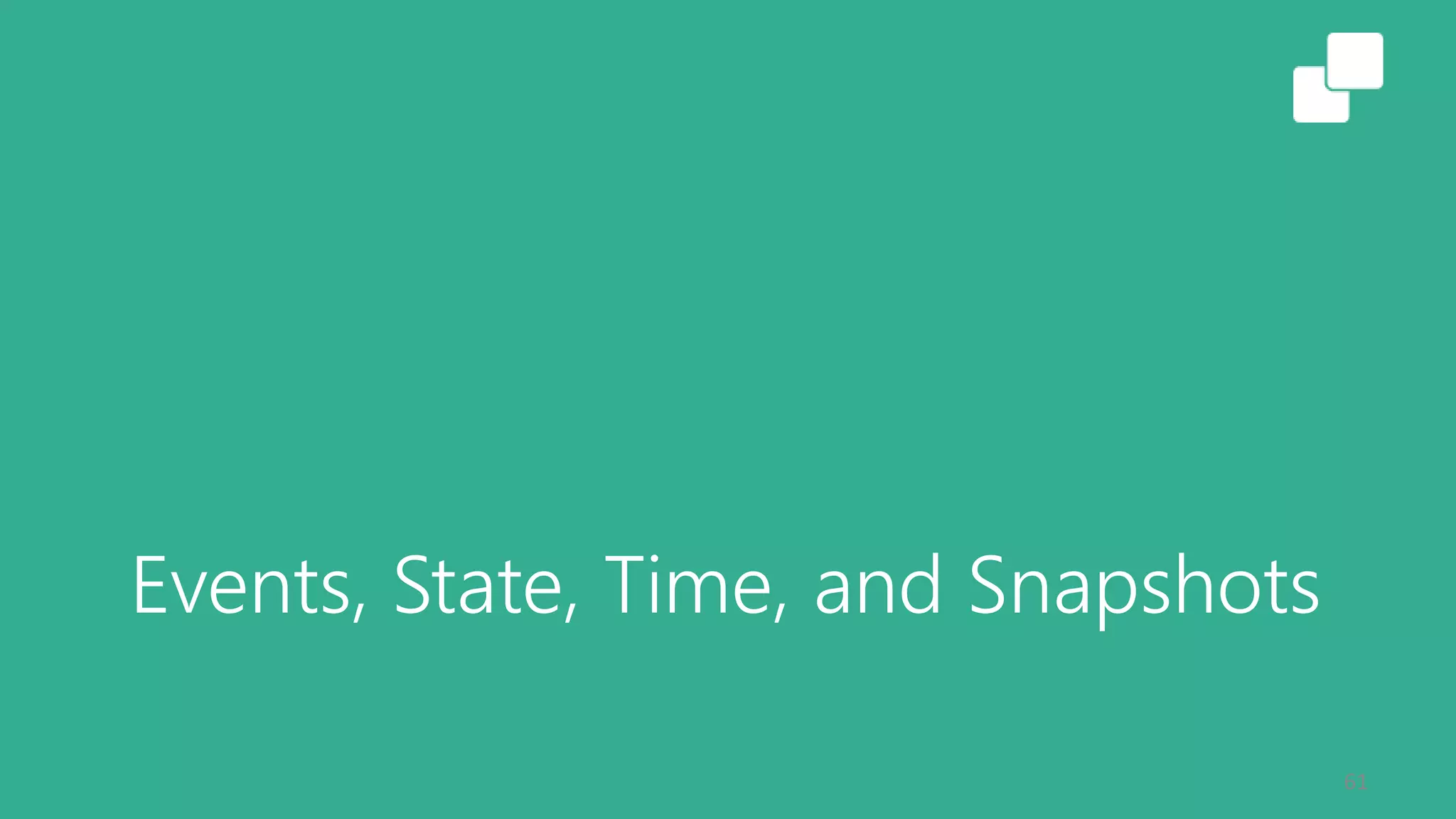 Events, State, Time, and Snapshots
61
 