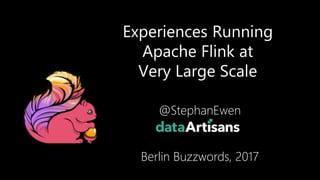 Experiences Running
Apache Flink at
Very Large Scale
@StephanEwen
Berlin Buzzwords, 2017
1
 