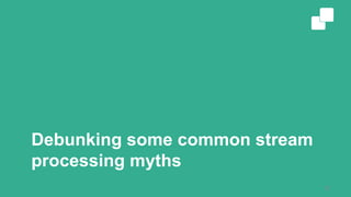 Debunking some common stream
processing myths
12
 