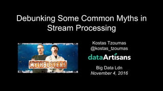 2
Kostas Tzoumas
@kostas_tzoumas
Big Data Ldn
November 4, 2016
Debunking Some Common Myths in
Stream Processing
 
