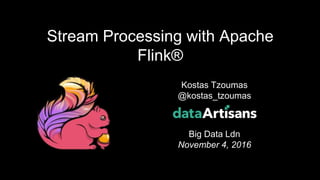1
Kostas Tzoumas
@kostas_tzoumas
Big Data Ldn
November 4, 2016
Stream Processing with Apache
Flink®
 