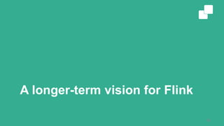 A longer-term vision for Flink
36
 