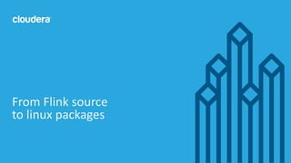 14© Cloudera, Inc. All rights reserved.
From Flink source
to linux packages
 