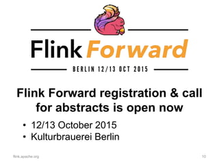 Flink Forward registration & call
for abstracts is open now
flink.apache.org 10
• 12/13 October 2015
• Kulturbrauerei Berlin
 