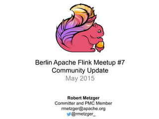 Berlin Apache Flink Meetup #7
Community Update
May 2015
Robert Metzger
Committer and PMC Member
rmetzger@apache.org
@rmetzger_
 