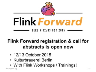 Flink Forward registration & call for
abstracts is open now
flink.apache.org 13
• 12/13 October 2015
• Kulturbrauerei Berlin
• With Flink Workshops / Trainings!
 
