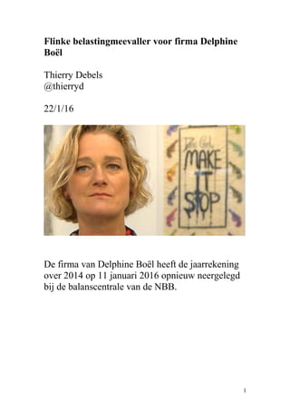 Flinke belastingmeevaller voor firma Delphine
Boël
Thierry Debels
@thierryd
22/1/16
De firma van Delphine Boël heeft de jaarrekening
over 2014 op 11 januari 2016 opnieuw neergelegd
bij de balanscentrale van de NBB.
1
 