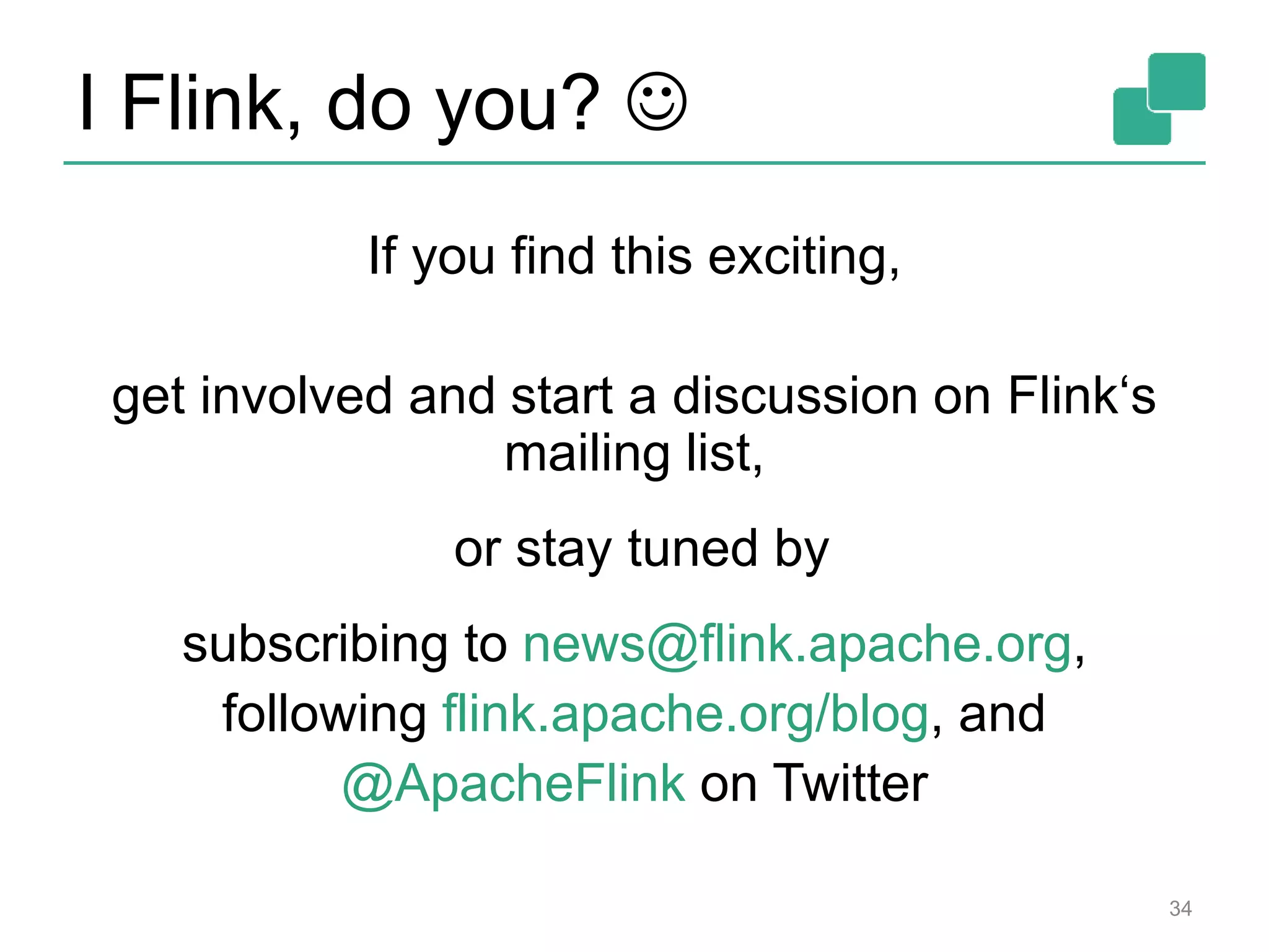I Flink, do you? 
34
If you find this exciting,
get involved and start a discussion on Flink‘s
mailing list,
or stay tuned by
subscribing to news@flink.apache.org,
following flink.apache.org/blog, and
@ApacheFlink on Twitter
 
