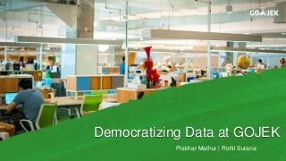 Democratizing Data at GOJEK
Prakhar Mathur | Rohil Surana
 
