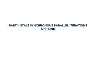 PART 1: STALE SYNCHRONOUS PARALLEL ITERATIONS
ON FLINK
 