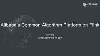 Alibaba’s Common Algorithm Platform on Flink
Xu Yang
yangxu@alibaba-inc.com
 