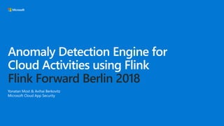 Anomaly Detection Engine for
Cloud Activities using Flink
Flink Forward Berlin 2018
Yonatan Most & Avihai Berkovitz
Microsoft Cloud App Security
 