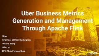 Uber Business Metrics
Generation and Management
Through Apache Flink
Uber
Engineer at Uber Marketplace
Wenrui Meng
Miao Yu
2018 Flink Forward Asia
 