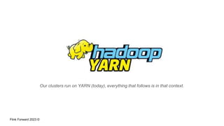 Flink Forward 2023 ©
Our clusters run on YARN (today), everything that follows is in that context.
 