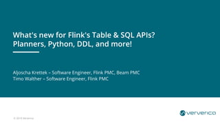 © 2019 Ververica
Aljoscha Krettek – Software Engineer, Flink PMC, Beam PMC
Timo Walther – Software Engineer, Flink PMC
What's new for Flink's Table & SQL APIs?
Planners, Python, DDL, and more!
 