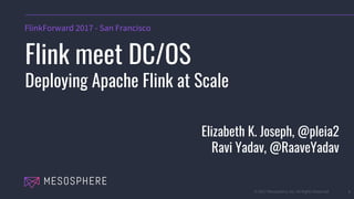 © 2017 Mesosphere, Inc. All Rights Reserved. 1
FlinkForward 2017 - San Francisco
Flink meet DC/OS
Deploying Apache Flink at Scale
Elizabeth K. Joseph, @pleia2
Ravi Yadav, @RaaveYadav
 