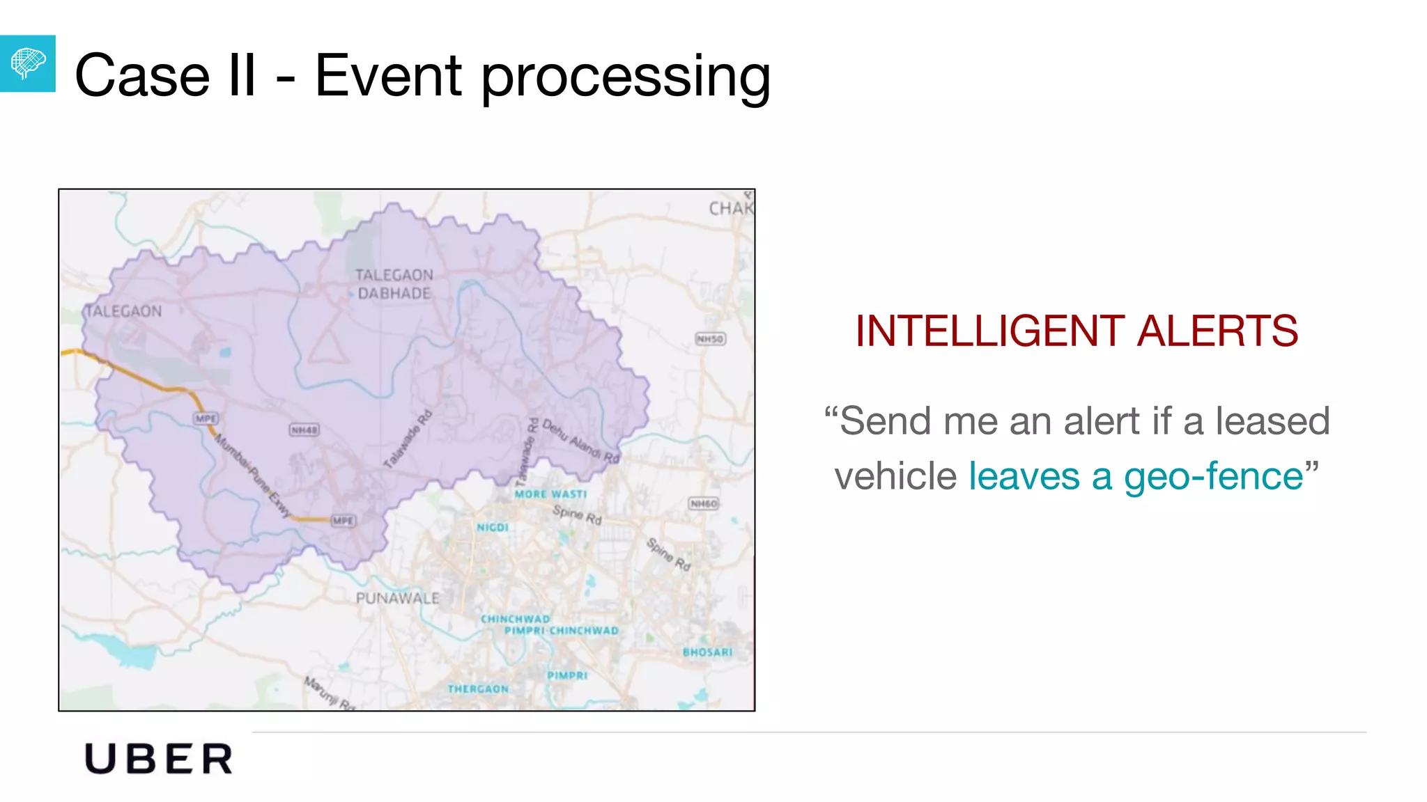 U B E R | Data
Case II - Event processing
INTELLIGENT ALERTS
“Send me an alert if a leased
vehicle leaves a geo-fence”
 