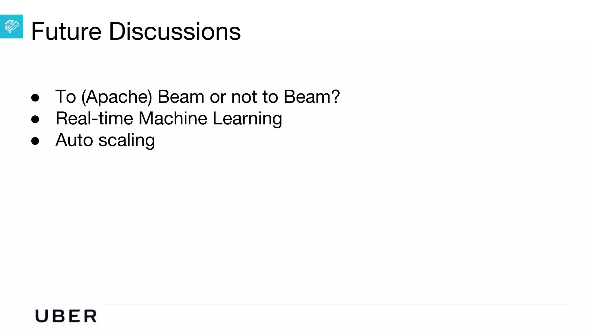 U B E R | Data
Future Discussions
● To (Apache) Beam or not to Beam?
● Real-time Machine Learning
● Auto scaling
 
