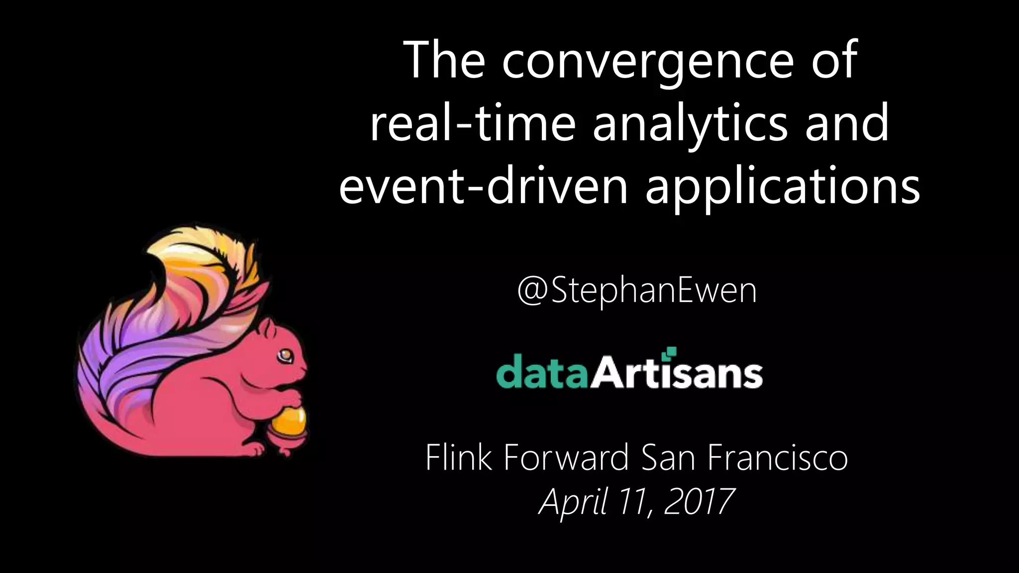 The convergence of
real-time analytics and
event-driven applications
@StephanEwen
Flink Forward San Francisco
April 11, 2017
2
 