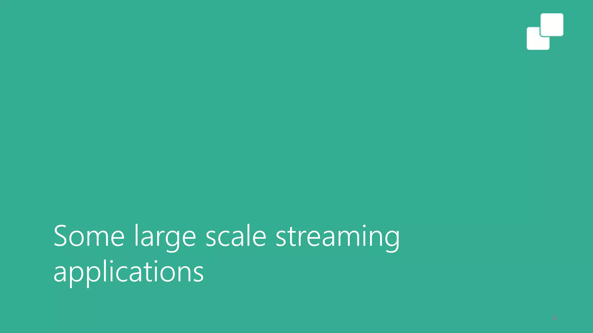 Some large scale streaming
applications
4
 