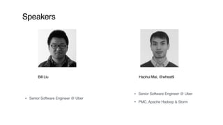 Speakers
Bill Liu Haohui Mai, @wheat9
• Senior Software Engineer @ Uber
• PMC, Apache Hadoop & Storm
• Senior Software Eng...