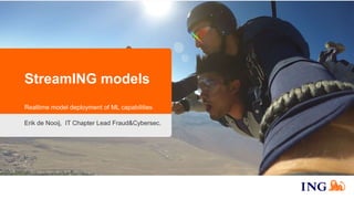 StreamING models
Realtime model deployment of ML capabilities
Erik de Nooij, IT Chapter Lead Fraud&Cybersec.
 