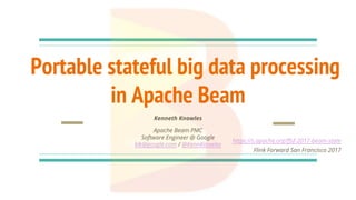 Portable stateful big data processing
in Apache Beam
Kenneth Knowles
Apache Beam PMC
Software Engineer @ Google
klk@google.com / @KennKnowles
https://s.apache.org/ffsf-2017-beam-state
Flink Forward San Francisco 2017
 