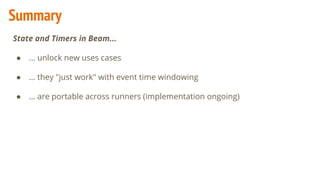 Summary
State and Timers in Beam...
● … unlock new uses cases
● … they "just work" with event time windowing
● … are portable across runners (implementation ongoing)
 