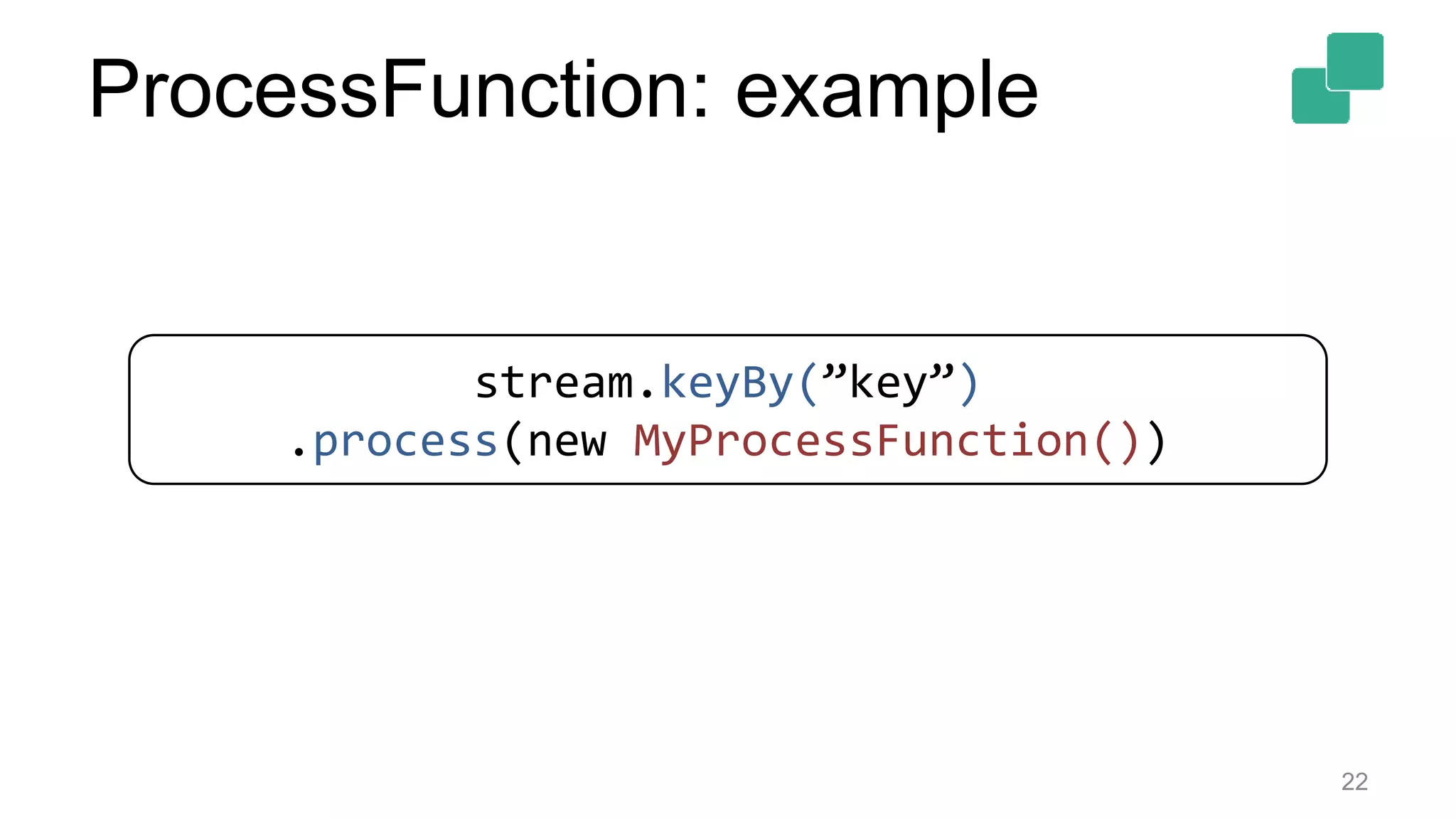 22
stream.keyBy(”key”)
.process(new MyProcessFunction())
ProcessFunction: example
 