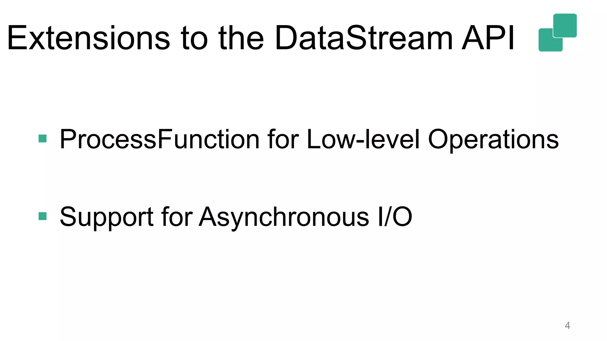 Extensions to the DataStream API
4
 ProcessFunction for Low-level Operations
 Support for Asynchronous I/O
 