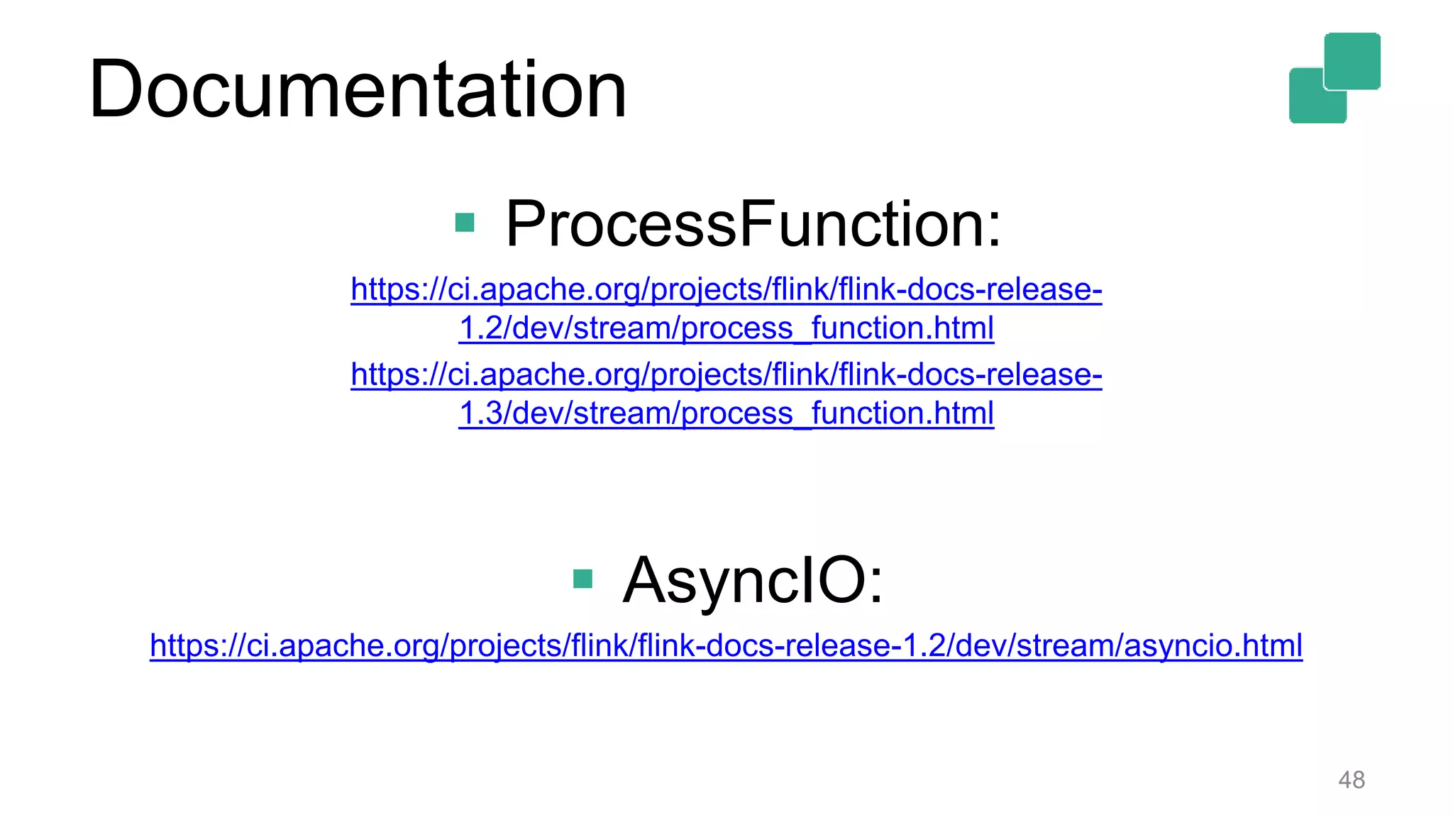 Documentation
 ProcessFunction:
https://ci.apache.org/projects/flink/flink-docs-release-
1.2/dev/stream/process_function.html
https://ci.apache.org/projects/flink/flink-docs-release-
1.3/dev/stream/process_function.html
 AsyncIO:
https://ci.apache.org/projects/flink/flink-docs-release-1.2/dev/stream/asyncio.html
48
 