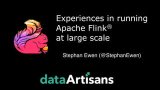 Experiences in running
Apache Flink® 
at large scale
Stephan Ewen (@StephanEwen)
 