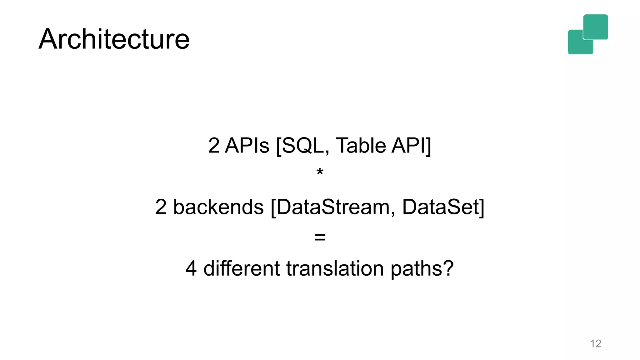 Architecture 2 APIs [SQL, Table API] * 2 backends [DataStream, DataSet] = 4 different translation paths? 12 