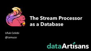 Ufuk	Celebi
@iamuce
The Stream Processor
as a Database
 