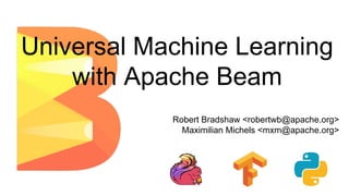 Universal Machine Learning
with Apache Beam
Robert Bradshaw <robertwb@apache.org>
Maximilian Michels <mxm@apache.org>
 