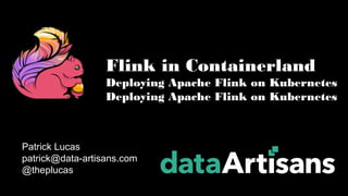 Patrick Lucas
patrick@data-artisans.com
@theplucas
Flink in Containerland
Deploying Apache Flink on Kubernetes
 