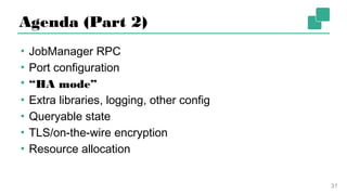 Agenda (Part 2)
▪ JobManager RPC
▪ Port configuration
▪ “HA mode”
▪ Extra libraries, logging, other config
▪ Queryable state
▪ TLS/on-the-wire encryption
▪ Resource allocation
31
 