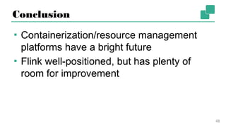 Conclusion
▪ Containerization/resource management
platforms have a bright future
▪ Flink well-positioned, but has plenty of
room for improvement
48
 