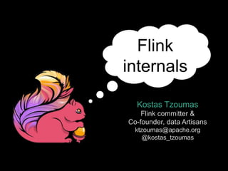 Flink 
internals 
Kostas Tzoumas 
Flink committer & 
Co-founder, data Artisans 
ktzoumas@apache.org 
@kostas_tzoumas 
 