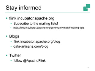 Stay informed 
 flink.incubator.apache.org 
• Subscribe to the mailing lists! 
• http://flink.incubator.apache.org/community.html#mailing-lists 
 Blogs 
• flink.incubator.apache.org/blog 
• data-artisans.com/blog 
 Twitter 
• follow @ApacheFlink 
45 
 
