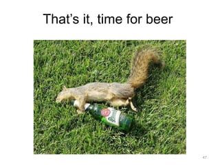 That’s it, time for beer 
47 
 